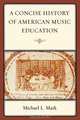 Concise History of American Music Education, Michael L. Mark 