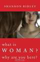 What is Woman? Why Are You Here, Shannon Ridley 