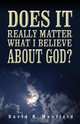 Does It Really Matter What I Believe about God?, David Maxfield 