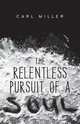 The Relentless Pursuit of a Soul, Carl Miller 