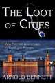 The Loot of Cities, and Further Adventures in Crime and Mystery, Arnold Bennett 
