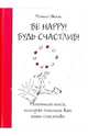 Be Happy! Будь счастлив!: маленькая книга, которая поможет вам жить счастливо, Шихан Моника 