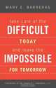 Take Care of the Difficult Today and Leave the Impossible for Tomorrow, Mary E. Barreras 