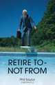Retire to - Not from, Phil Saylor 
