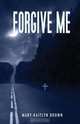 Forgive Me, Mary-Kaitlyn Brown 