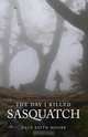 The Day I Killed Sasquatch, Dale Keith Moore 
