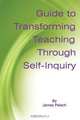 Guide to Transforming Teaching Through Self-Inquiry, James Pelech 