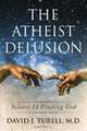 The Atheist Delusion, David Turell M. D. 