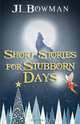 Short Stories for Stubborn Days, Jl Bowman 