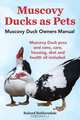 Muscovy Ducks as Pets. Muscovy Duck Owners Manual. Muscovy Duck pros and cons, care, housing, diet and health all included., Roland Ruthersdale 