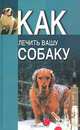 Как лечить вашу собаку, 