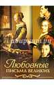 Любовные письма великих. Любовь в письмах выдающихся людей XVIII и XIX веков. Избранные письма, Чеботаревская А. (составитель) 
