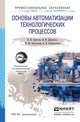 Основы автоматизации технологических процессов. Учебное пособие для академического бакалавриата, Щагин А.В. 