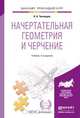НАЧЕРТАТЕЛЬНАЯ ГЕОМЕТРИЯ И ЧЕРЧЕНИЕ 4-е изд., пер. и доп. Учебник для прикладного бакалавриата, А. А. Чекмарев 