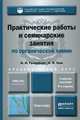 ПРАКТИЧЕСКИЕ РАБОТЫ И СЕМИНАРСКИЕ ЗАНЯТИЯ ПО ОРГАНИЧЕСКОЙ ХИМИИ 6-е изд., пер. и доп. Учебное пособие для академического бакалавриата, И. И. Грандберг, Н. Л. Нам 