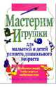 Мастерим игрушки для малышей и детей раннего дошкольного возраста, Миллер Линда Дж., Гиббс Мэри Джо 