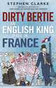 Dirty Bertie: An English King Made in France, Stephen Clarke 