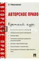 Авторское право. Краткий курс. Учебное пособие, Милославская Елена Геннадьевна 