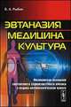 Эвтаназия. Медицина. Культура. Философские основания современного социокультурного кризиса в медико-антропологическом аспекте, Рыбин В.А. 