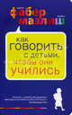 Фабер. Как говорить с детьми, чтобы они учились., Элейн Мазлиш, Адель Фабер 