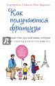 Как получаются французы. Личный опыт русской мамы, которая знает о французском воспитании все, Екатерина Семина-Мак Фарлан 