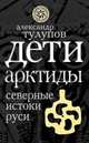 Дети Арктиды. Северные истоки Руси, Тулупов Александр Виллевич 