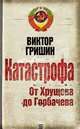 Катастрофа. От Хрущева до Горбачева, Гришин Виктор Васильевич 
