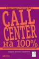 Call Center на 100%: Практическое руководство по организации Центра обслуживания вызовов, Самолюбова Александра Борисовна 