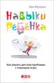 Навыки ребенка: Как решать детские проблемы с помощью игры, Фурман Бен 