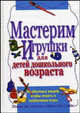 Мастерим игрушки для детей дошкольного возраста: из обычных вещей, чтобы играть в необычные игры - (Психология детства):, Линда Дж. Миллер и Мэри Джо Гиббс 