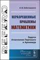 Неразрешенные проблемы математики. Задачи Аполлония Пергского и Архимеда, Хабелашвили А.В. 