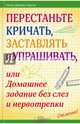 Перестаньте кричать, заставлять и упрашивать, или Домашнее задание без слез и нервотрепки / Нортон Н, Дженис-Нортон Ноэль 