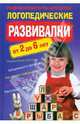 Логопедические развивалки. Развивающие игры для детей. От 2 до 6 лет, 