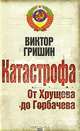 Катастрофа. От Хрущева до Горбачева, Гришин Виктор Васильевич 