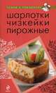 Шарлотки. Чизкейки. Пирожные, 