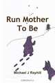 Run Mother to Be, Michael J. Rayhill 