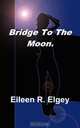 Bridge to the Moon., Eileen R. Elgey 