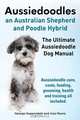 Aussiedoodles. The Ultimate Aussiedoodle Dog Manual. Aussiedoodle care, costs, feeding, grooming, health and training all included., George Hoppendale 