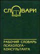 Рабочий словарь психолога-консультанта, В. Б. Шапарь, О. В. Шапарь, В. Е. Россоха 