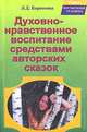 Духовно-нравственное воспитание средствами авторских сказок, Л. Д. Короткова 