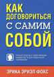 Как договориться с самим собой. Новый подход к переговорам, лидерству и долгосрочным переменам, Фокс Эрика Эриэл 