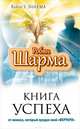 Книга успеха от монаха, который продал свой "Феррари", Робин Шарма 