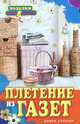 Плетение из газет / И.В. Егорова. - ил. - (Поделки-самоделки)., Егорова Ирина Владимировна 