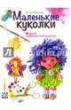 Маленькие куколки. Модели из разных материалов, Юлия Валентиновна Иванова 