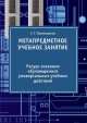 МЕТАПРЕДМЕТНОЕ УЧЕБНОЕ ЗАНЯТИЕ. Ресурс освоения обучающимися универсальных учебных действий, С. Г. Воровщиков 