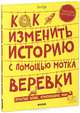 Как изменить историю с помощью мотка веревки. Простые вещи изменившие мир. Для детей от 10 лет, Тим Кук 