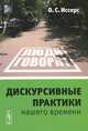 Дискурсивные практики нашего времени - 2 изд., О. С. Иссерс 