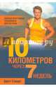 Полная программа тренировок для бегунов. 10 километров через 7 недель, Бретт Стюарт 