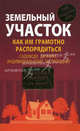 Земельный участок: как им грамотно распорядиться: садоводу, дачнику, индивидуальному застройщику, Виктор Щелоков 