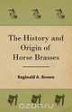 The History and Origin of Horse Brasses, Reginald A. Brown 